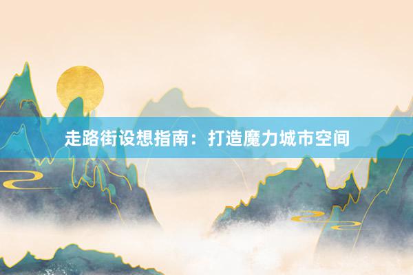 走路街设想指南：打造魔力城市空间